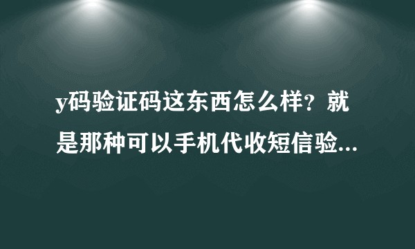 y码验证码这东西怎么样？就是那种可以手机代收短信验证码的那种平台？