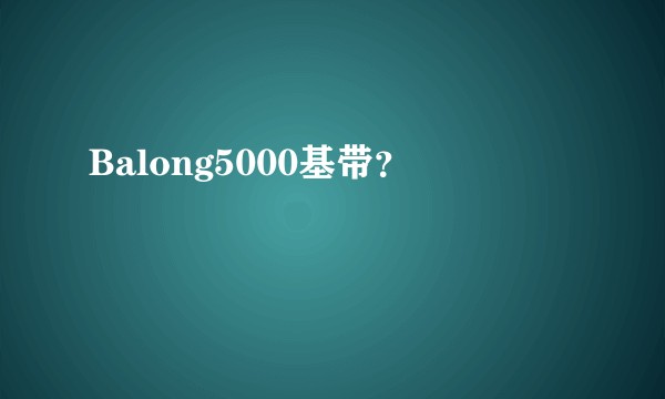 Balong5000基带？