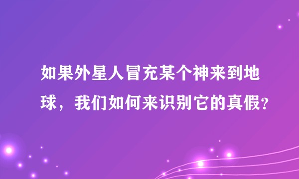 如果外星人冒充某个神来到地球，我们如何来识别它的真假？
