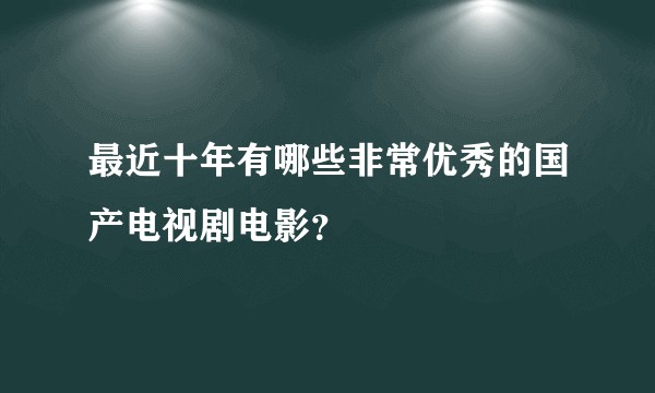 最近十年有哪些非常优秀的国产电视剧电影？