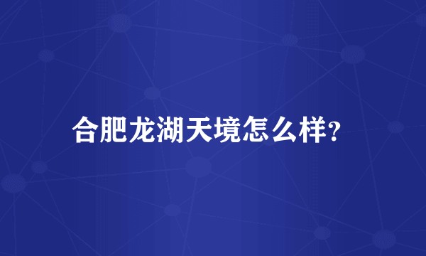 合肥龙湖天境怎么样？