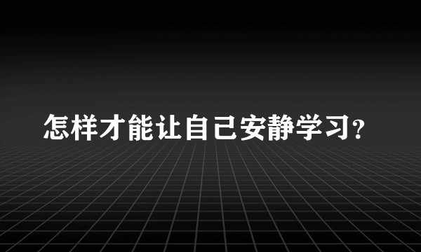 怎样才能让自己安静学习？