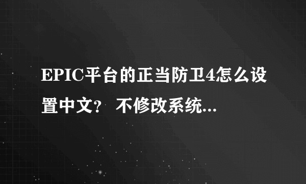 EPIC平台的正当防卫4怎么设置中文？ 不修改系统语言的方法有嘛 大佬们？