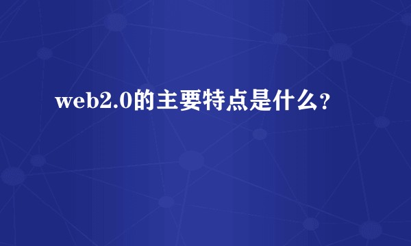 web2.0的主要特点是什么？