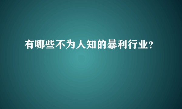 有哪些不为人知的暴利行业？