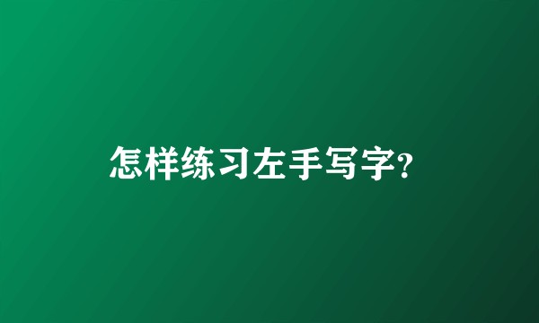 怎样练习左手写字？