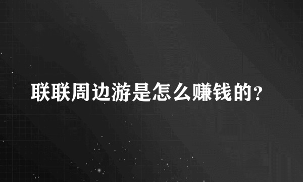 联联周边游是怎么赚钱的？