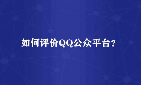 如何评价QQ公众平台？