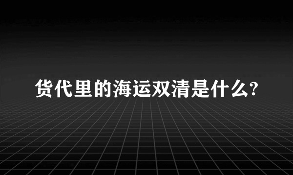 货代里的海运双清是什么?