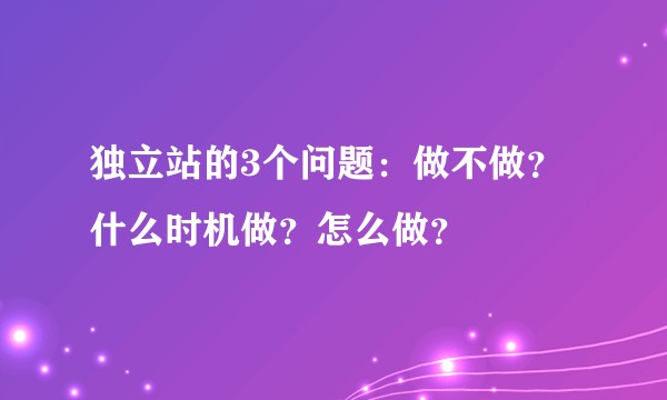 独立站的3个问题：做不做？什么时机做？怎么做？