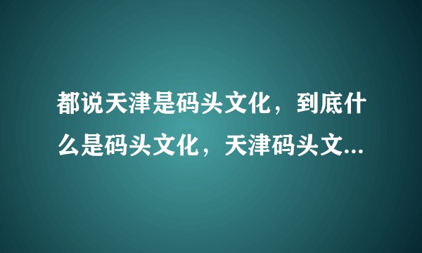 都说天津是码头文化，到底什么是码头文化，天津码头文化是什么样的？