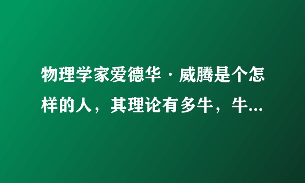 物理学家爱德华·威腾是个怎样的人，其理论有多牛，牛在何处？