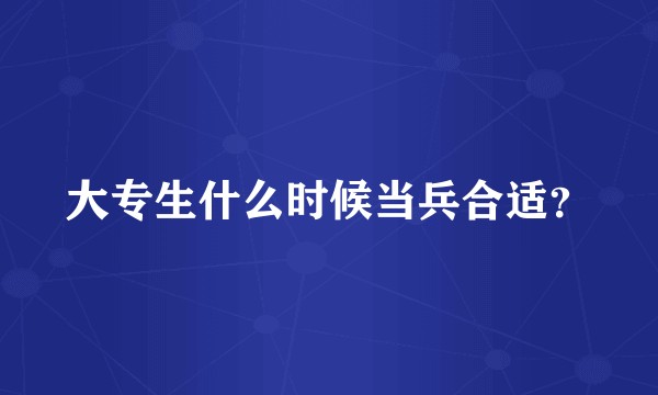 大专生什么时候当兵合适？