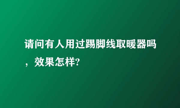 请问有人用过踢脚线取暖器吗，效果怎样?