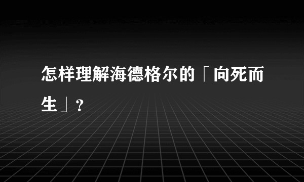 怎样理解海德格尔的「向死而生」？