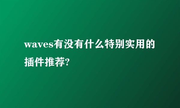 waves有没有什么特别实用的插件推荐?
