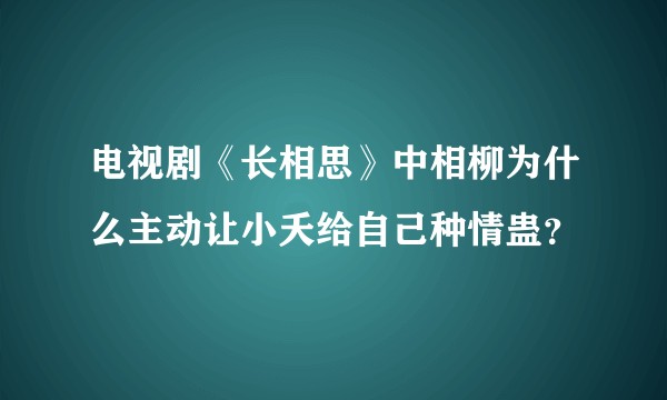电视剧《长相思》中相柳为什么主动让小夭给自己种情蛊？