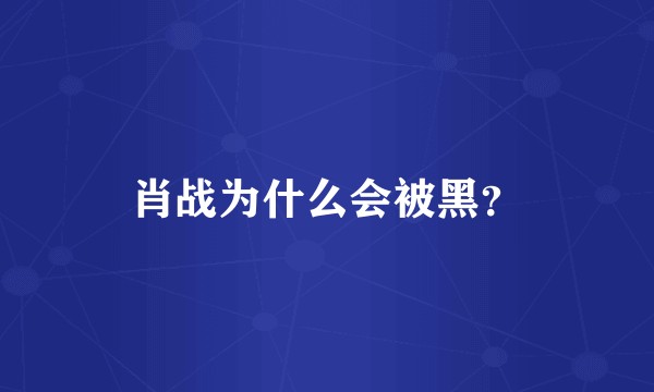 肖战为什么会被黑？