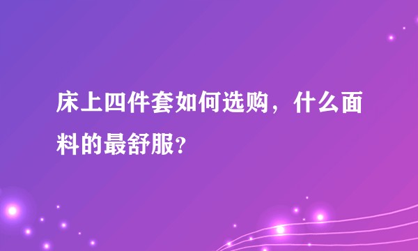 床上四件套如何选购，什么面料的最舒服？