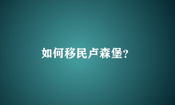 如何移民卢森堡？