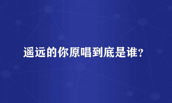 遥远的你原唱到底是谁？