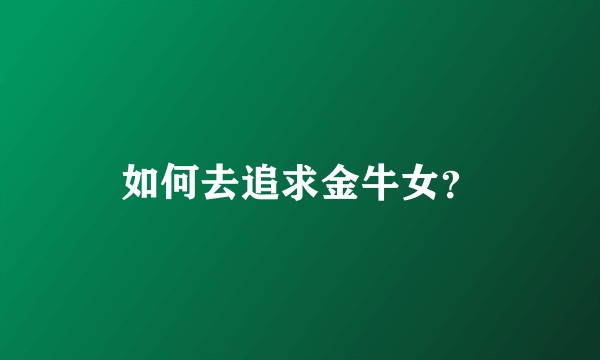 如何去追求金牛女？