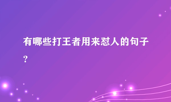 有哪些打王者用来怼人的句子？