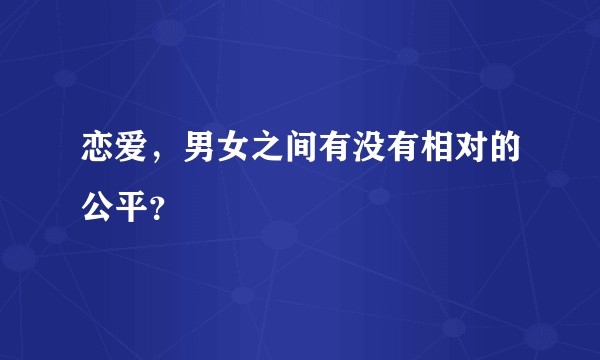 恋爱，男女之间有没有相对的公平？