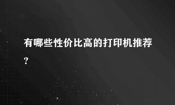 有哪些性价比高的打印机推荐？