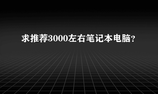 求推荐3000左右笔记本电脑？