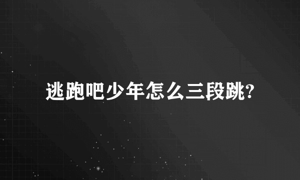 逃跑吧少年怎么三段跳?