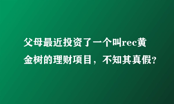 父母最近投资了一个叫rec黄金树的理财项目，不知其真假？