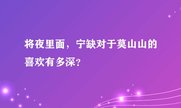 将夜里面，宁缺对于莫山山的喜欢有多深？
