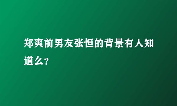郑爽前男友张恒的背景有人知道么？