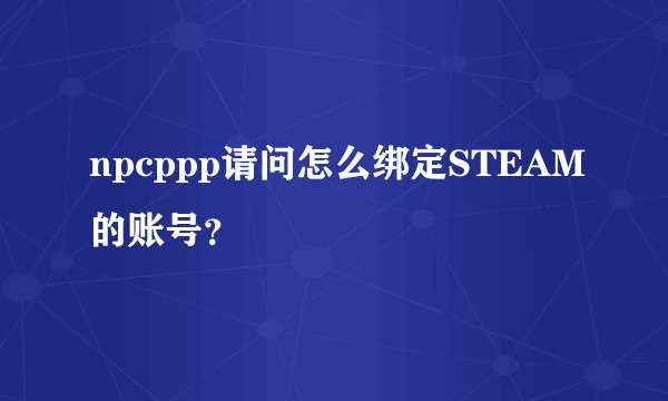npcppp请问怎么绑定STEAM的账号？