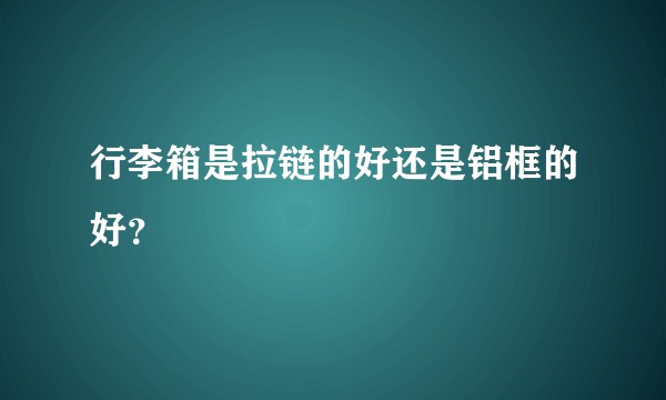 行李箱是拉链的好还是铝框的好？
