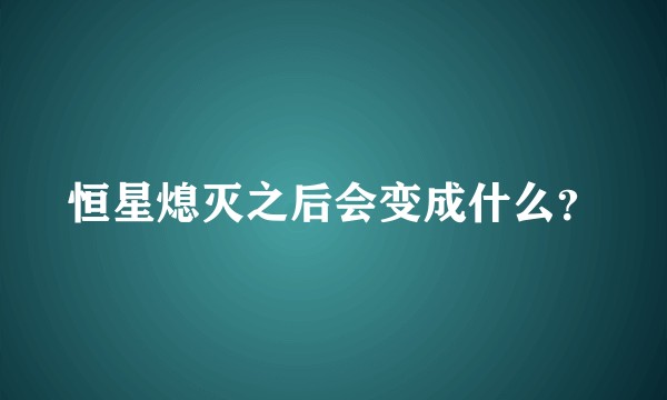 恒星熄灭之后会变成什么？