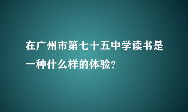 在广州市第七十五中学读书是一种什么样的体验?