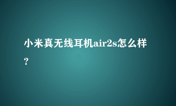 小米真无线耳机air2s怎么样？