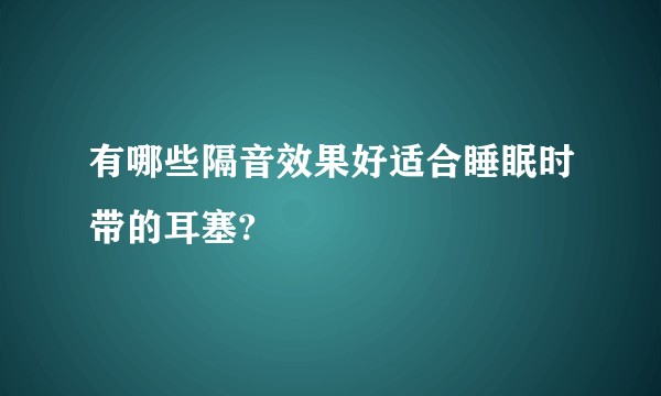 有哪些隔音效果好适合睡眠时带的耳塞?
