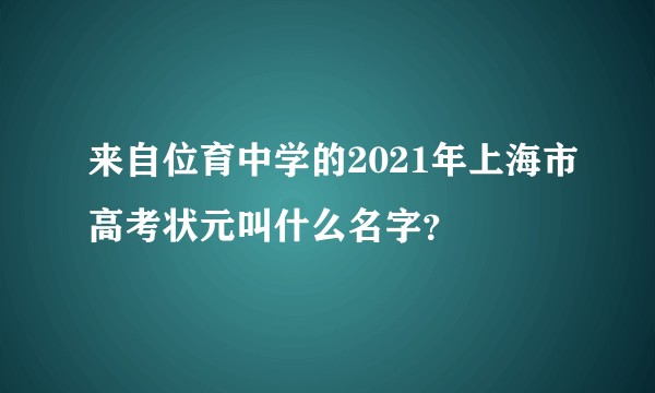 来自位育中学的2021年上海市高考状元叫什么名字？