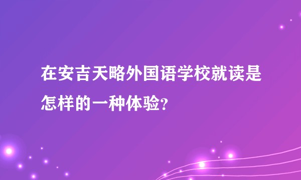 在安吉天略外国语学校就读是怎样的一种体验？