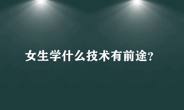 女生学什么技术有前途？