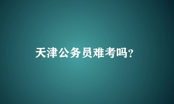 天津公务员难考吗?