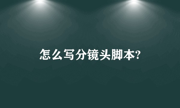 怎么写分镜头脚本?