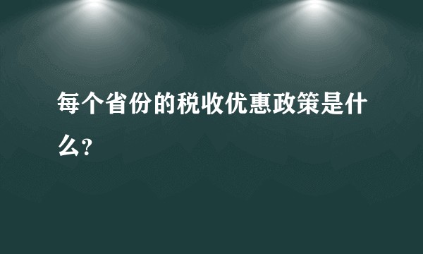 每个省份的税收优惠政策是什么？