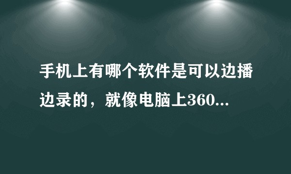 手机上有哪个软件是可以边播边录的，就像电脑上360浏览器自带的视频软件一样？