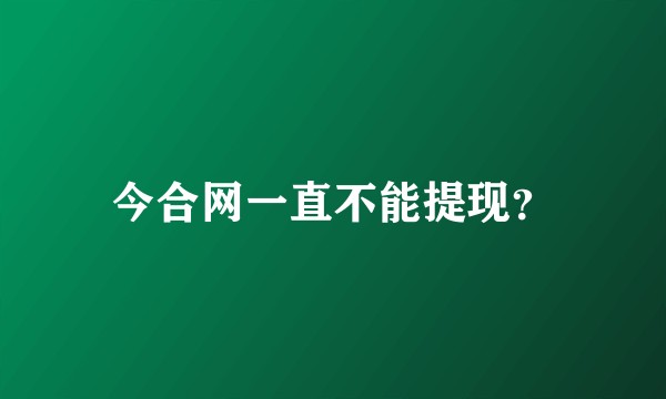 今合网一直不能提现？