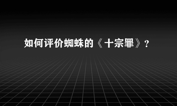 如何评价蜘蛛的《十宗罪》？