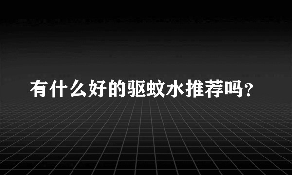 有什么好的驱蚊水推荐吗？
